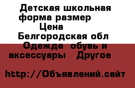 Детская школьная форма размер 36. › Цена ­ 600 - Белгородская обл. Одежда, обувь и аксессуары » Другое   